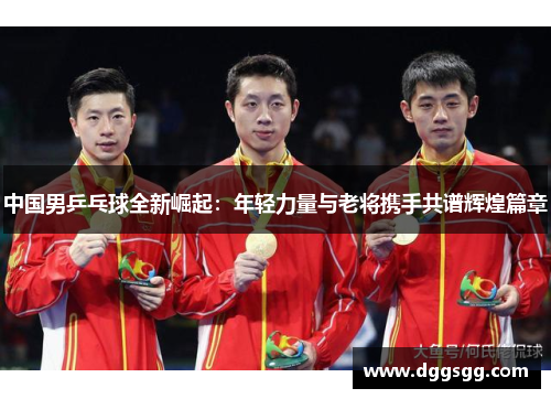 中国男乒乓球全新崛起：年轻力量与老将携手共谱辉煌篇章