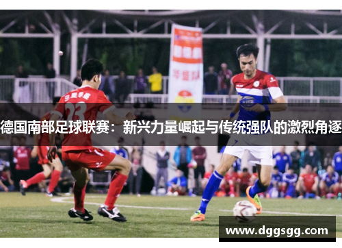 德国南部足球联赛：新兴力量崛起与传统强队的激烈角逐