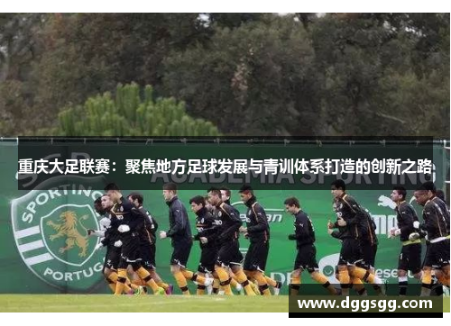 重庆大足联赛：聚焦地方足球发展与青训体系打造的创新之路